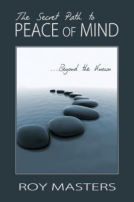 The Secret Path to Peace of Mind: Beyond the Known - Roy Masters