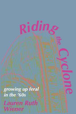 Riding the Cyclone: Growing Up Feral In the '60s - Lauren Ruth Wiener