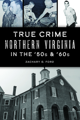 True Crime Northern Virginia in the '50s & '60s - Zachary G. Ford