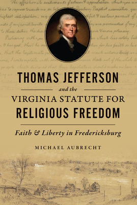 Thomas Jefferson and the Virginia Statute for Religious Freedom: Faith & Liberty in Fredericksburg - Michael Aubrecht