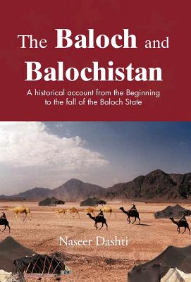 The Baloch and Balochistan: A Historical Account from the Beginning to the Fall of the Baloch State - Naseer Dashti