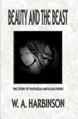 Beauty and the Beast: The Story of Nastassja and Klaus Kinski - W. A. Harbinson