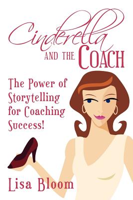 Cinderella and the Coach - the Power of Storytelling for Coaching Success! - Lisa Bloom
