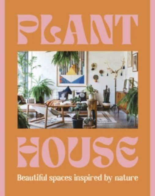 Plant House: Beautiful Spaces Inspired by Nature - Harper By Design