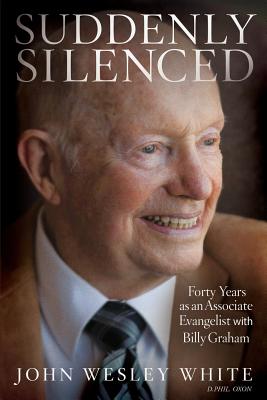 Suddenly Silenced: Forty Years as an Associate Evangelist with Billy Graham (Third Edition) - John Wesley White