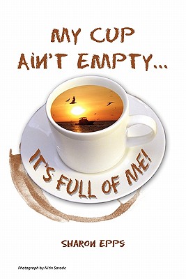 Coperta cărții 'My Cup Ain't Empty...It's Full of Me! - Sharon Epps'