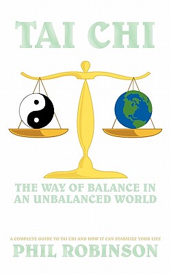 Tai Chi: The Way Of Balance In An Unbalanced World: A Complete Guide To Tai Chi And How It Can Stabilize You Life - Phil Robinson