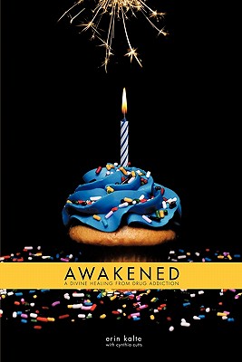 Awakened: A Divine Healing From Drug Addiction - Erin Kalte