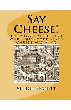 Coperta cărții 'Say Cheese!: The Story of the Era when New York State Cheese was King - Milton C. Sernett'