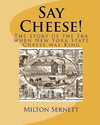 Coperta cărții 'Say Cheese!: The Story of the Era when New York State Cheese was King - Milton C. Sernett'