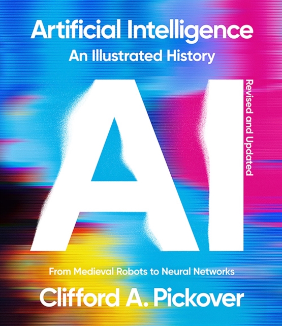 Artificial Intelligence: An Illustrated History: From Medieval Robots to Neural Networks - Clifford A. Pickover