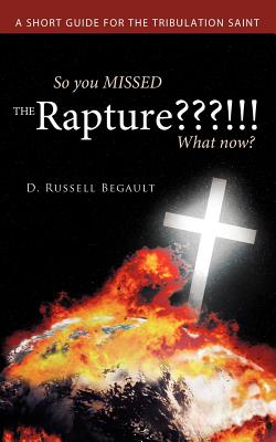 So You Missed the Rapture !!! What Now?: A Short Guide for the Tribulation Saint - D. Russell Begault