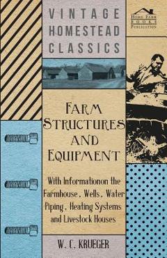 Coperta cărții 'Farm Structures and Equipment - With Information on the Farmhouse, Wells, Water Piping, Heating Systems and Livestock'
