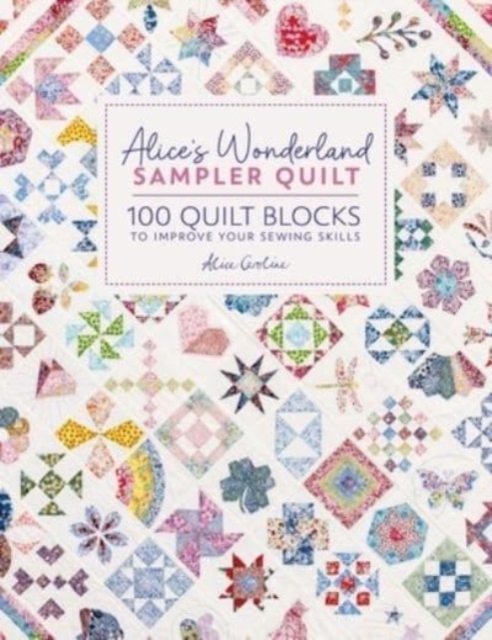 Alice's Wonderland Sampler Quilt: 100 Quilt Blocks to Improve Your Sewing Skills - Alice Caroline