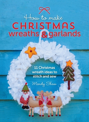 How to Make Christmas Wreaths and Garlands: 11 Christmas Wreath Ideas to Stitch and Sew - Mandy Shaw