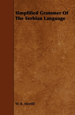 Simplified Grammar of the Serbian Language - W. R. Morfill