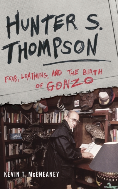 Hunter S. Thompson: Fear, Loathing, and the Birth of Gonzo - Kevin T. Mceneaney