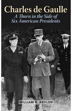 Coperta cărții 'Charles de Gaulle: A Thorn in the Side of Six American Presidents - William R. Keylor'