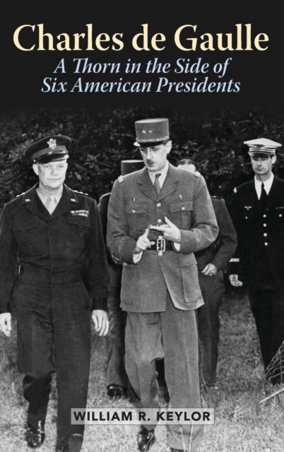 Charles de Gaulle: A Thorn in the Side of Six American Presidents - William R. Keylor