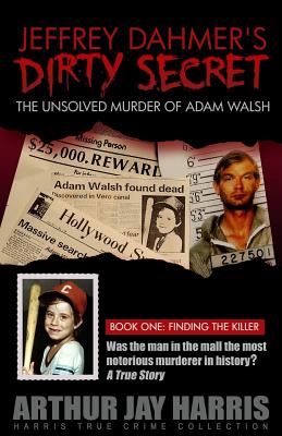 Coperta cărții 'Jeffrey Dahmer's Dirty Secret: The Unsolved Murder of Adam Walsh - Book One: Finding The Killer - Arthur Jay Harris'