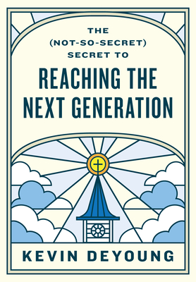 The (Not-So-Secret) Secret to Reaching the Next Generation - Kevin Deyoung