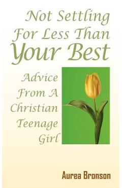 Coperta cărții 'Not Settling For Less Than Your Best: Advice From A Christian Teenage Girl - Aurea Bronson'