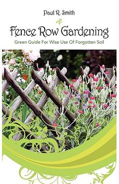 Coperta cărții 'Fence Row Gardening: Green Guide For Wise Use Of Forgotten Soil - Paul R. Smith'