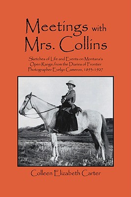 Meetings With Mrs. Collins: Sketches of Life and Events on Montana's Open Range; from the Diaries of Frontier Photographer Evelyn Cameron, 1893-19 - Colleen Elizabeth Carter
