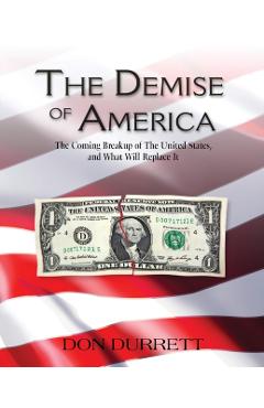 The Demise of America: The Coming Breakup of the United States, and What Will Replace It - Don Durrett