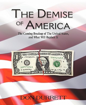 The Demise of America: The Coming Breakup of the United States, and What Will Replace It - Don Durrett