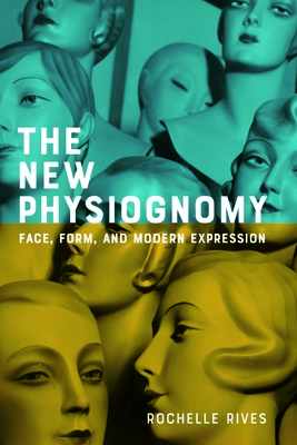 The New Physiognomy: Face, Form, and Modern Expression - Rochelle Rives