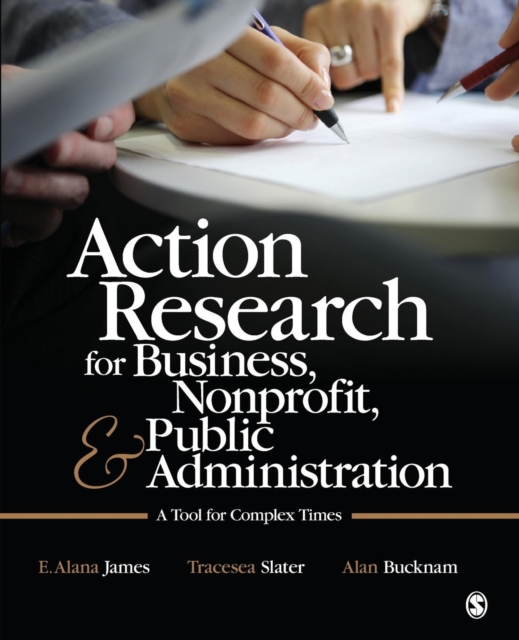 Action Research for Business, Nonprofit, and Public Administration: A Tool for Complex Times - E. Alana James