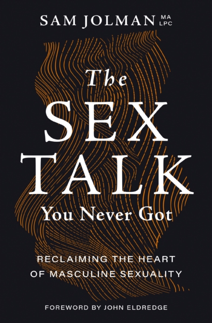 The Sex Talk You Never Got: Reclaiming the Heart of Masculine Sexuality - Sam Jolman Ma Lpc