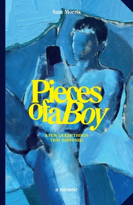 Pieces Of A Boy: A Few Queer Things That Happened - Sam Morris