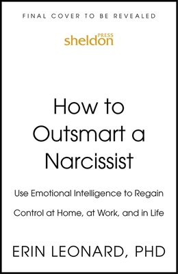 How to Outsmart a Narcissist with Emotional Intelligence: Regain Control at Home, at Work, and in Life - Erin Leonard