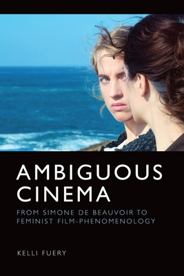 Ambiguous Cinema: From Simone de Beauvoir to Feminist Film-Phenomenology - Kelli Fuery