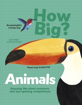 How Big? Animals: Amazing Life-Sized Creatures and Eye-Opening Comparisons - Patrick Corrigan