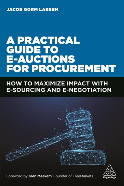 A Practical Guide to E-Auctions for Procurement: How to Maximize Impact with E-Sourcing and E-Negotiation - Jacob Gorm Larsen