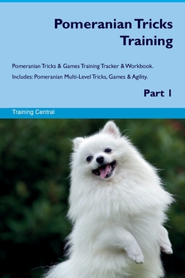 Pomeranian Tricks Training Pomeranian Tricks & Games Training Tracker & Workbook. Includes: Pomeranian Multi-Level Tricks, Games & Agility. Part 1 - Training Central