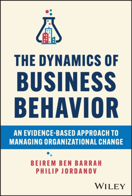 The Dynamics of Business Behavior: An Evidence-Based Approach to Managing Organizational Change - Beirem Ben Barrah