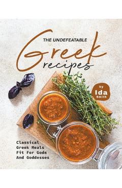Coperta cărții 'The Undefeatable Greek Recipes: Classical Greek Meals Fit for Gods And Goddesses - Ida Smith'