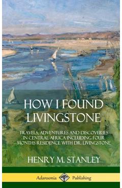 Coperta cărții 'How I Found Livingstone: Travels, Adventures and Discoveries in Central Africa including four months residence with Dr.'