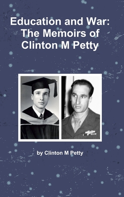 Education and War: The Memoirs of Clinton M Petty - Clinton M. Petty