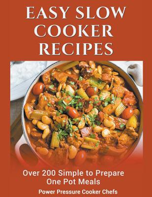 Easy Slow Cooker Recipes: Over 200 Simple to Prepare One Pot Meals - Power Pressure Cooker Chefs