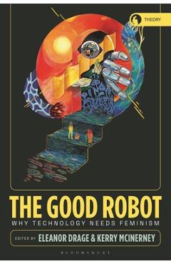 Coperta cărții 'The Good Robot: Why Technology Needs Feminism - Eleanor Drage'