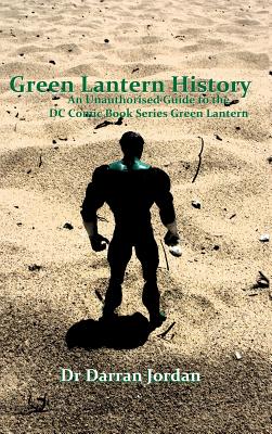 Green Lantern History: An Unauthorised Guide to the DC Comic Book Series Green Lantern - Darran Jordan