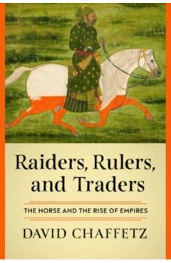 Raiders, Rulers, and Traders: The Horse and the Rise of Empires - David Chaffetz