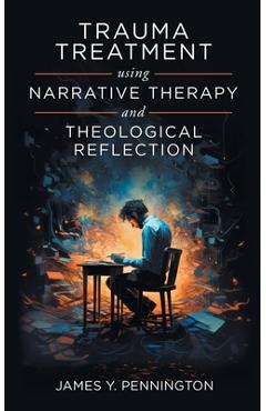 Trauma Treatment Using Narrative Therapy and Theological Reflection. - James Y. Pennington