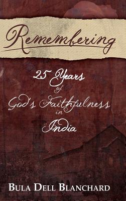 Coperta cărții 'Remembering: 25 Years of God's Faithfulness in India - Bula Dell Blanchard'