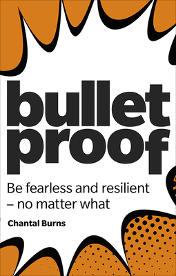 Bulletproof: Be Fearless and Resilient, No Matter What - Chantal Burns